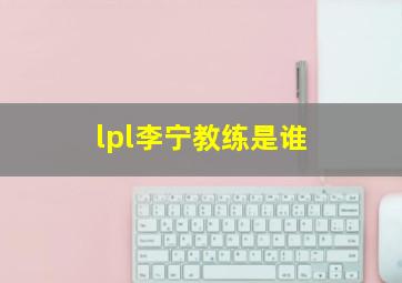 lpl李宁教练是谁