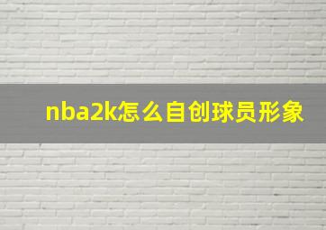 nba2k怎么自创球员形象