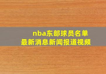 nba东部球员名单最新消息新闻报道视频