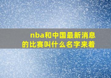 nba和中国最新消息的比赛叫什么名字来着