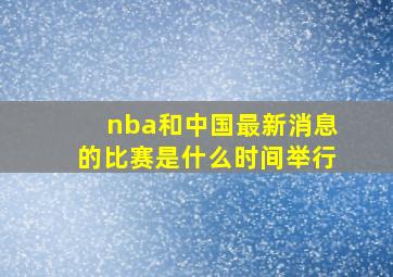 nba和中国最新消息的比赛是什么时间举行