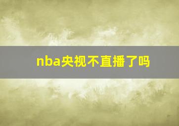 nba央视不直播了吗