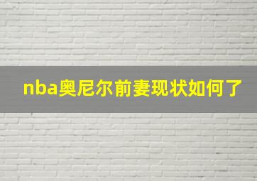 nba奥尼尔前妻现状如何了