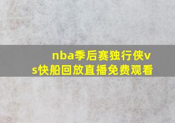 nba季后赛独行侠vs快船回放直播免费观看