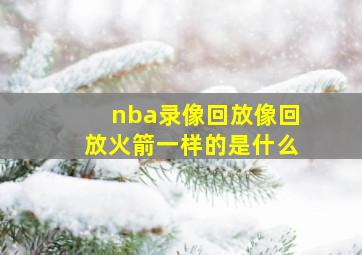 nba录像回放像回放火箭一样的是什么