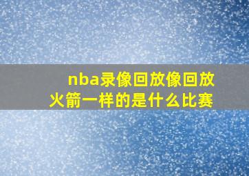 nba录像回放像回放火箭一样的是什么比赛