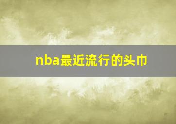 nba最近流行的头巾