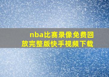 nba比赛录像免费回放完整版快手视频下载