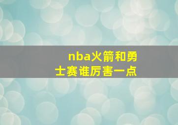 nba火箭和勇士赛谁厉害一点