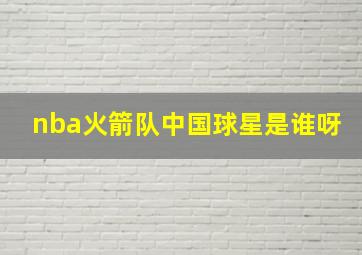 nba火箭队中国球星是谁呀