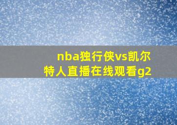 nba独行侠vs凯尔特人直播在线观看g2