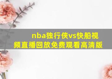 nba独行侠vs快船视频直播回放免费观看高清版