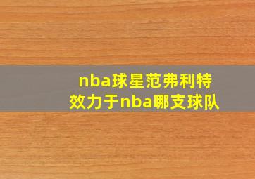 nba球星范弗利特效力于nba哪支球队