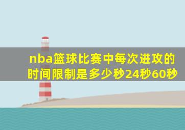 nba篮球比赛中每次进攻的时间限制是多少秒24秒60秒