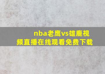 nba老鹰vs雄鹿视频直播在线观看免费下载