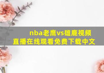 nba老鹰vs雄鹿视频直播在线观看免费下载中文