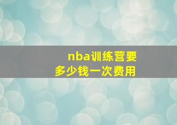 nba训练营要多少钱一次费用