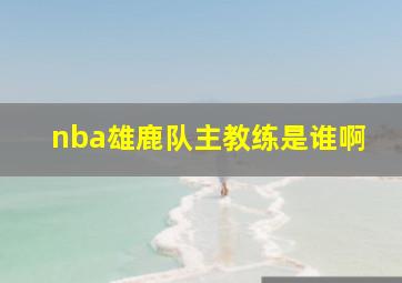 nba雄鹿队主教练是谁啊