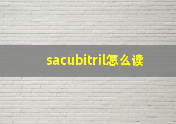 sacubitril怎么读