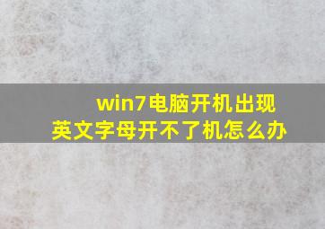 win7电脑开机出现英文字母开不了机怎么办