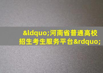 “河南省普通高校招生考生服务平台”