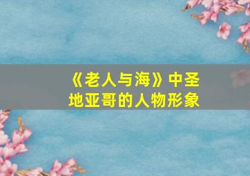 《老人与海》中圣地亚哥的人物形象