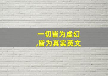 一切皆为虚幻,皆为真实英文