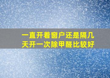 一直开着窗户还是隔几天开一次除甲醛比较好