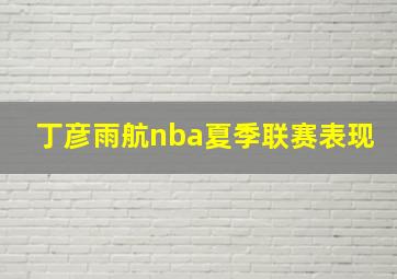 丁彦雨航nba夏季联赛表现