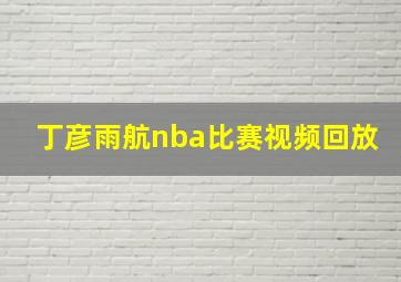 丁彦雨航nba比赛视频回放