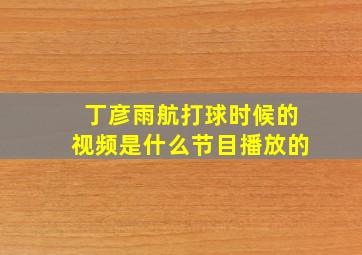 丁彦雨航打球时候的视频是什么节目播放的