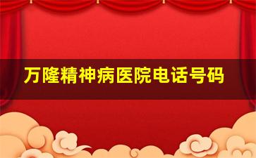 万隆精神病医院电话号码