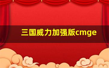 三国威力加强版cmge