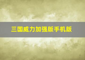 三国威力加强版手机版