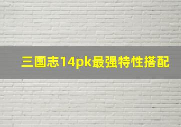 三国志14pk最强特性搭配