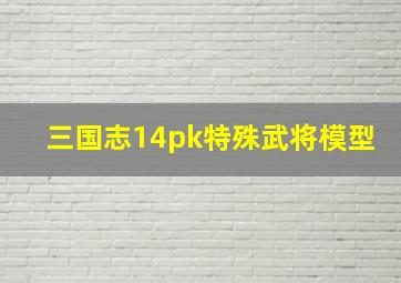 三国志14pk特殊武将模型