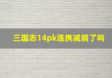 三国志14pk连携减弱了吗