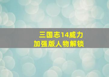 三国志14威力加强版人物解锁