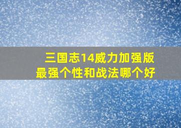 三国志14威力加强版最强个性和战法哪个好