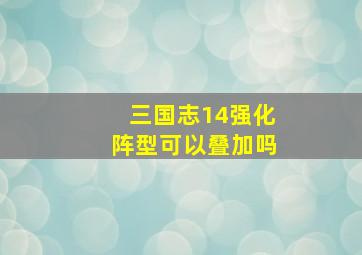 三国志14强化阵型可以叠加吗