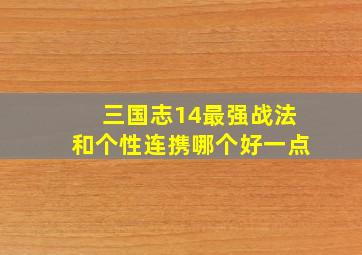 三国志14最强战法和个性连携哪个好一点