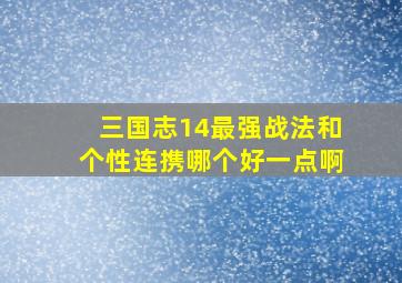 三国志14最强战法和个性连携哪个好一点啊