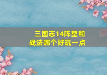 三国志14阵型和战法哪个好玩一点