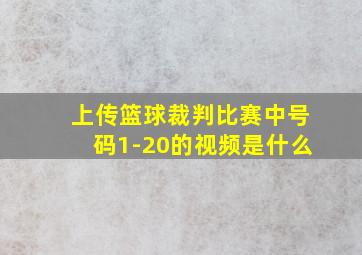 上传篮球裁判比赛中号码1-20的视频是什么