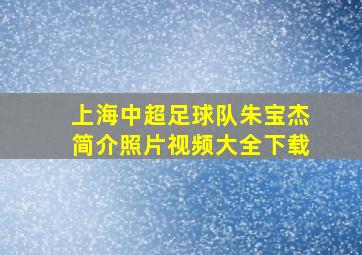 上海中超足球队朱宝杰简介照片视频大全下载