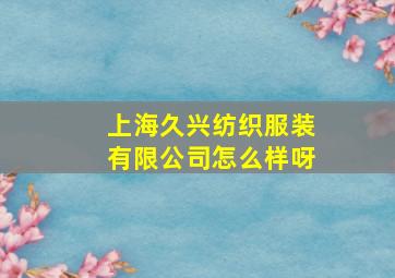 上海久兴纺织服装有限公司怎么样呀