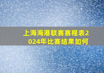 上海海港联赛赛程表2024年比赛结果如何