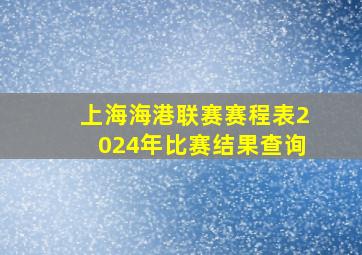 上海海港联赛赛程表2024年比赛结果查询