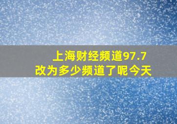 上海财经频道97.7改为多少频道了呢今天