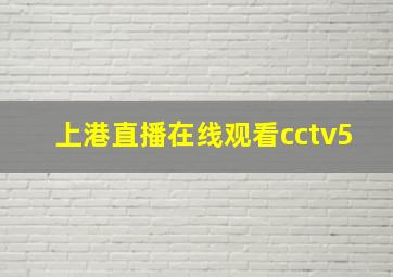 上港直播在线观看cctv5